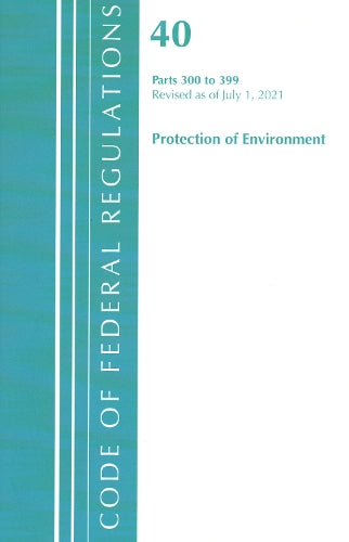 Code of Federal Regulations, Title 40 Protection of the Environment 300-399, Revised as of July 1, 2021