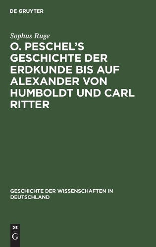 O. Peschel’s Geschichte der Erdkunde bis auf Alexander von Humboldt und Carl Ritter (Geschichte der Wissenschaften in Deutschland, 4) (German Edition