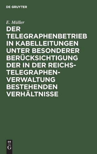 Der Telegraphenbetrieb in Kabelleitungen unter besonderer Berücksichtigung der in der Reichs-Telegraphenverwaltung bestehenden Verhältnisse (German Edition