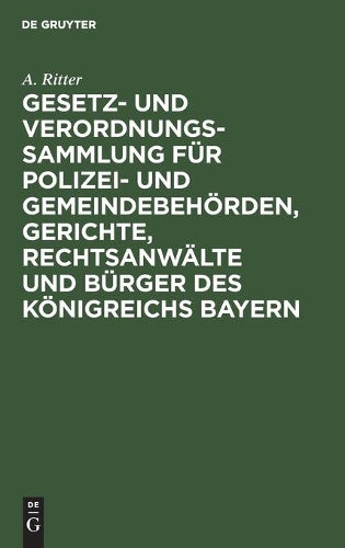 Gesetz- und Verordnungs-Sammlung für Polizei- und Gemeindebehörden, Gerichte, Rechtsanwälte und Bürger des Königreichs Bayern: Unter Berücksichtigung ... Vorschriften (German Edition