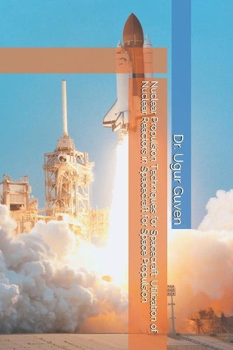 Nuclear Propulsion Techniques for Spacecraft: Utilization of Nuclear Reactors in Spacecraft for Space Propulsion: 1 (Dr Guven Space Technology Series