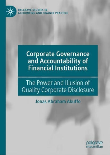 Corporate Governance and Accountability of Financial Institutions: The Power and Illusion of Quality Corporate Disclosure (Palgrave Studies in Accounting and Finance Practice