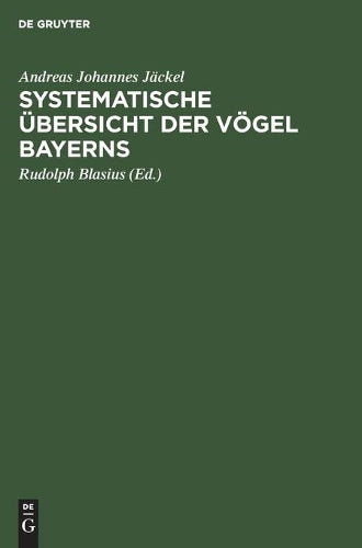 Systematische Übersicht der Vögel Bayerns: Mit Rücksicht auf das örtliche und quantitative Vorkommen der Vögel, ihre Lebensweise, ihren Zug und ihre Abänderungen (German Edition