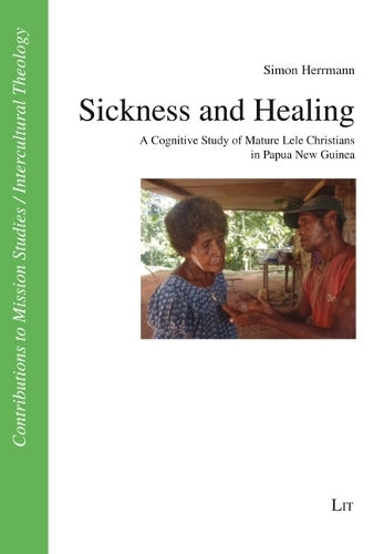 Sickness and Healing: A Cognitive Study of Mature Lele Christians in Papua New Guinea (Beiträge Zur Missionswissenschaft / Interkulturellen Theologie: Contributions To Mission Studies/Int