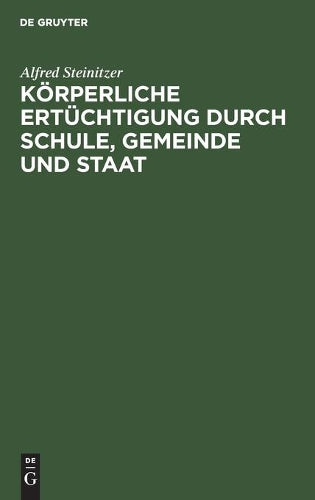 Körperliche Ertüchtigung durch Schule, Gemeinde und Staat: Eine nationale Lebensfrage. Mit besonderer Berücksichtigung einer künftigen gesetzgeberischen Regelung (German Edition