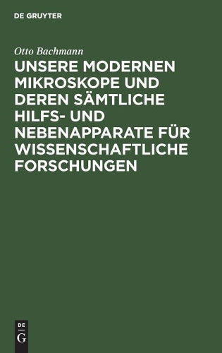 Unsere Modernen Mikroskope und deren sämtliche Hilfs- und Nebenapparate für wissenschaftliche Forschungen: Ein Handbuch für Histologen, Geologen, ... Techniker und Studierende (German Edition