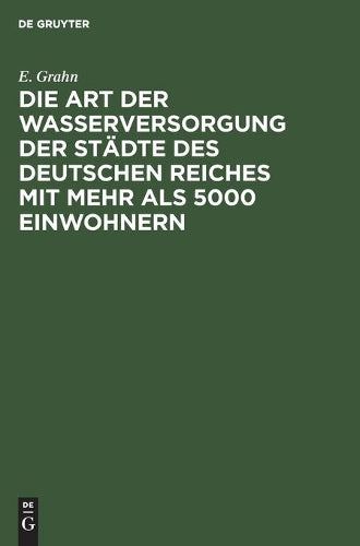 Die Art der Wasserversorgung der Städte des Deutschen Reiches mit mehr als 5000 Einwohnern: Statistische Erhebungen, angeregt durch die Hygiene-Ausstellung 1883 in Berlin (German Edition