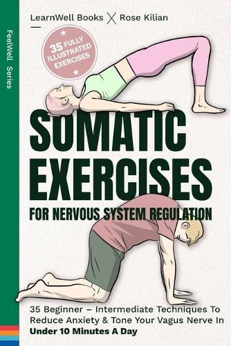 Somatic Exercises For Nervous System Regulation: 35 Beginner – Intermediate Techniques To Reduce Anxiety & Tone Your Vagus Nerve In Under 10 Minutes A Day (FeelWell Series