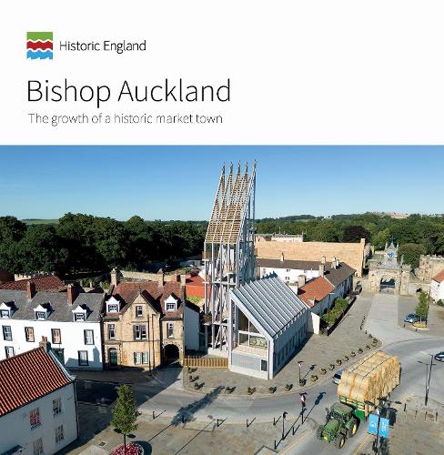 Bishop Auckland: The growth of a historic market town (Informed Conservation