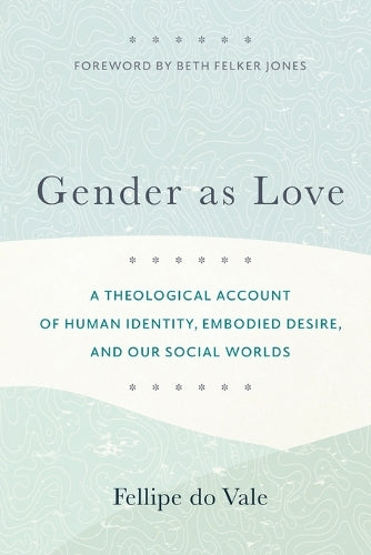 Gender as Love – A Theological Account of Human Identity, Embodied Desire, and Our Social Worlds