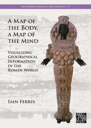 A Map of the Body, a Map of the Mind: Visualising Geographical Knowledge in the Roman World