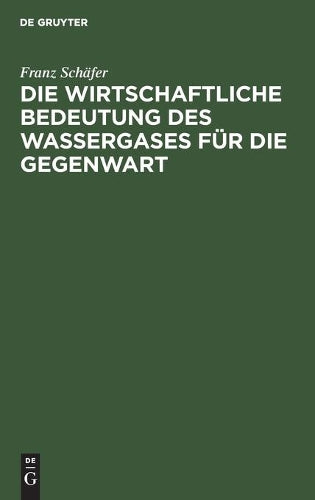 Die wirtschaftliche Bedeutung des Wassergases für die Gegenwart (German Edition