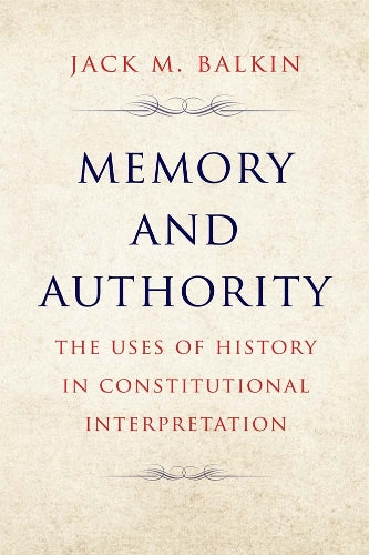 Memory and Authority: The Uses of History in Constitutional Interpretation (Yale Law Library Series in Legal History and Reference