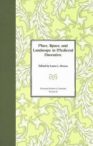 Place, Space, and Landscape in Medieval Narrative (Tennessee Studies in Literature): Volume 43 (Tenn Studies Literature