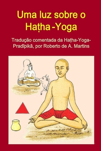 Uma Luz Sobre o Hatha-Yoga. Traducao Comentada Da Hatha-Yoga-Pradipika