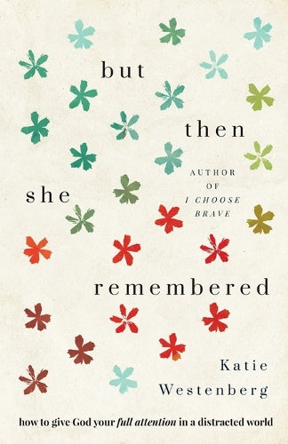 But Then She Remembered – How to Give God Your Full Attention in a Distracted World