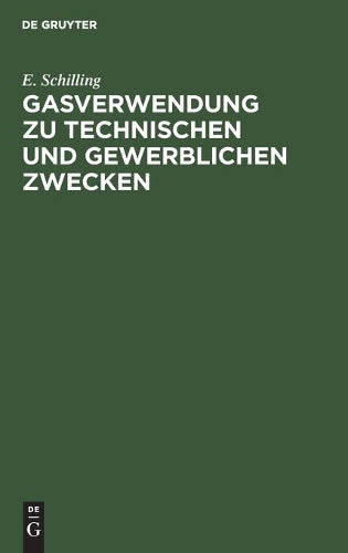 Gasverwendung zu technischen und gewerblichen Zwecken: Das Gas in der Feinmechanik. Das Gas in Anstaltsküchen im Hotel- und Restaurationsbetrieb. Das ... Gas im Bekleidungsgewerbe (German Edition