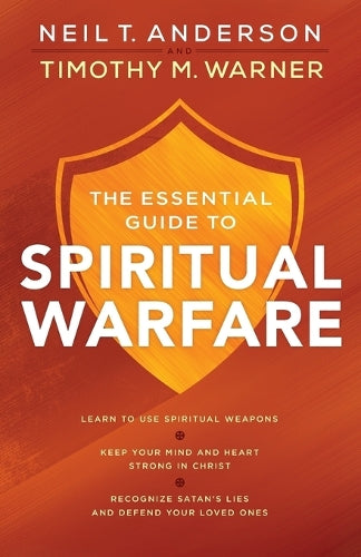 The Essential Guide to Spiritual Warfare – Learn to Use Spiritual Weapons; Keep Your Mind and Heart Strong in Christ; Recognize Satan`s Lies a