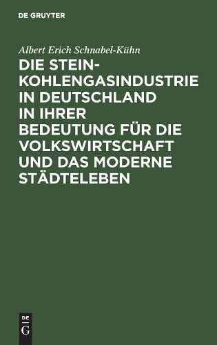 Die Steinkohlengasindustrie in Deutschland in ihrer Bedeutung für die Volkswirtschaft und das moderne Städteleben: Inaugural-Dissertation (German Edition