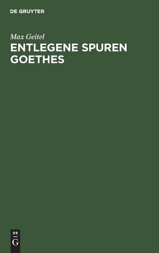 Entlegene Spuren Goethes: Goethes Beziehungen zu der Mathematik, Physik, Chemie und zu deren Anwendung in der Technik, zum technischen Unterricht und zum Patentwesen (German Edition