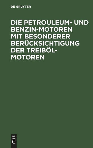 Die Petrouleum- und Benzin-Motoren mit besonderer Berücksichtigung der Treiböl-Motoren: Ein Handbuch für Ingenieure, Motorenbesitzer und Wärter (German Edition