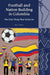 Football and Nation Building in Colombia (2010-2018): The Only Thing That Unites Us: 24 (Liverpool Latin American Studies