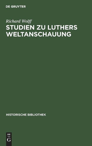 Studien zu Luthers Weltanschauung: Ein Beitrag zur Frage der Einordnung Luthers in Mittelalter oder Neuzeit (Historische Bibliothek, 43) (German Edition