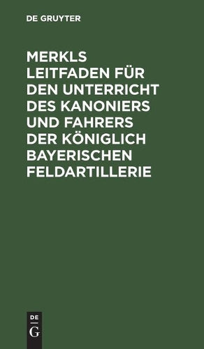 Merkls Leitfaden für den Unterricht des Kanoniers und Fahrers der königlich Bayerischen Feldartillerie (German Edition