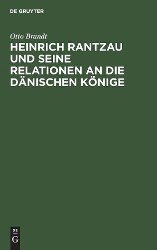 Heinrich Rantzau und seine Relationen an die dänischen Könige: Eine Studie zur Geschichte des 16. Jahrhunderts (German Edition