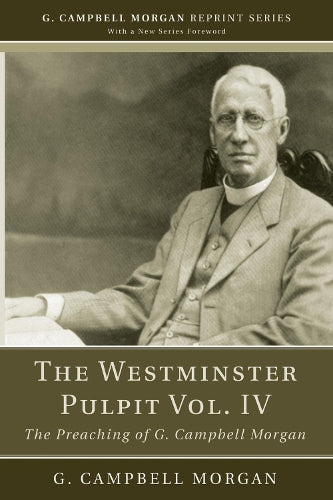 The Westminster Pulpit vol. IV: The Preaching of G. Campbell Morgan (G. Campbell Morgan Reprint
