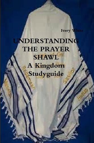 UNDERSTANDING THE PRAYER SHAWL A Kingdom Studyguide