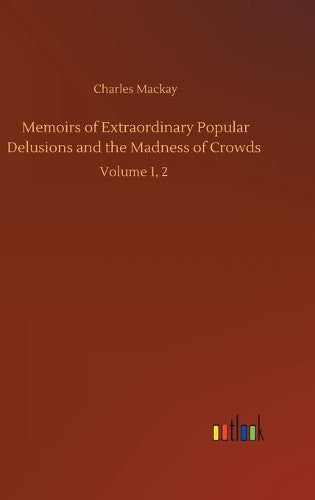 Memoirs of Extraordinary Popular Delusions and the Madness of Crowds