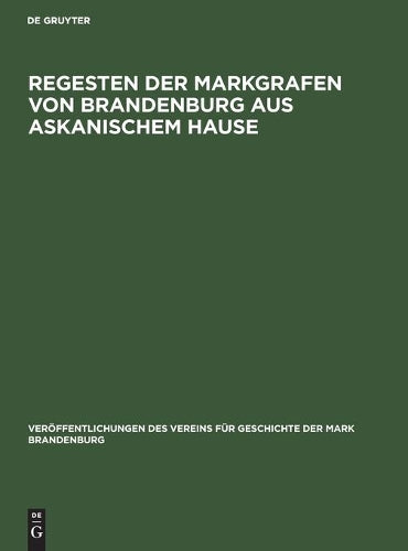 Regesten der Markgrafen von Brandenburg aus askanischem Hause (Veröffentlichungen des Vereins für Geschichte der Mark Brandenburg, 6) (German Edition
