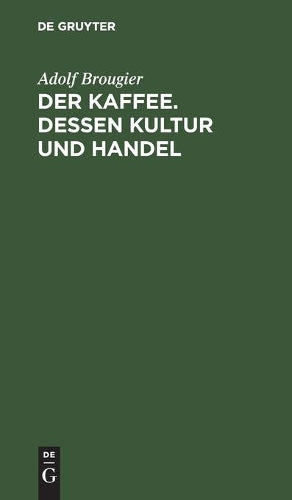 Der Kaffee. Dessen Kultur und Handel: Vortrag gehalten am 26. Oktober 1886 im kaufmännischen Verein München von Adolf Brougier (in Firma Kathreiner's ... im Kaffeegeschäft (German Edition