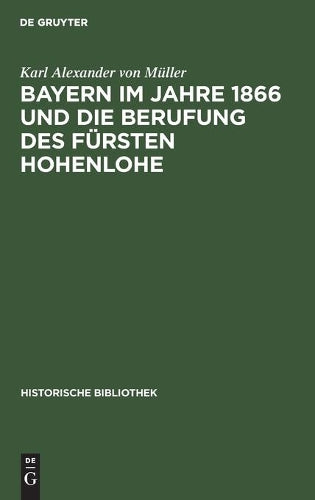Bayern im Jahre 1866 und die Berufung des Fürsten Hohenlohe: Eine Studie (Historische Bibliothek, 20) (German Edition