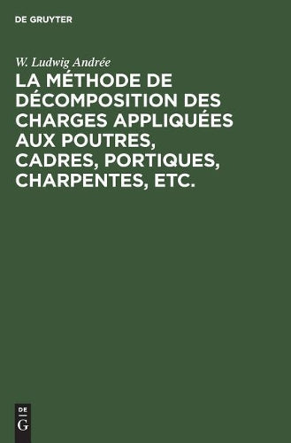 La méthode de décomposition des charges appliquées aux poutres, cadres, portiques, charpentes, etc.: Dite: Méthode B.U. Contribution a l’étude des systemes hyperstatic (French Edition