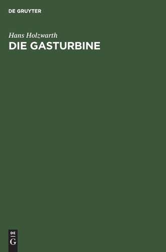 Die Gasturbine: Theorie, Konstruktion und Betriebsergebnisse von zwei ausgeführten Maschinen (German Edition