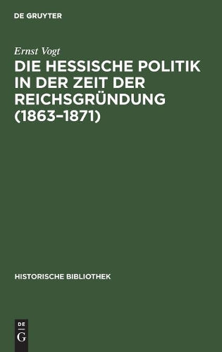 Die hessische Politik in der Zeit der Reichsgründung (1863–1871) (Historische Bibliothek, 34) (German Edition