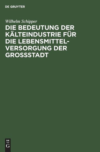 Die Bedeutung der Kälteindustrie für die Lebensmittelversorgung der Grossstadt (German Edition