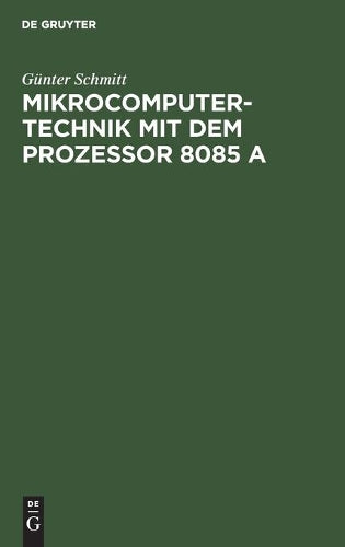 Mikrocomputertechnik mit dem Prozessor 8085 A: Maschinenorientierte Programmierung. Grundlagen, Schaltungstechnik und Anwendungen (German Edition