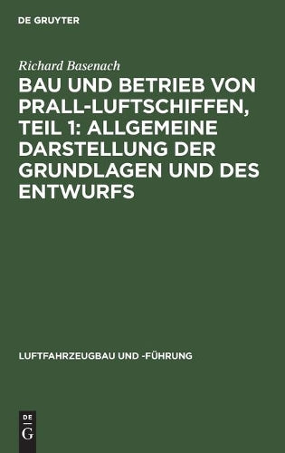 Bau und Betrieb von Prall-Luftschiffen, Teil 1: Allgemeine Darstellung der Grundlagen und des Entwurfs (Luftfahrzeugbau und -Führung, 7) (German Edition