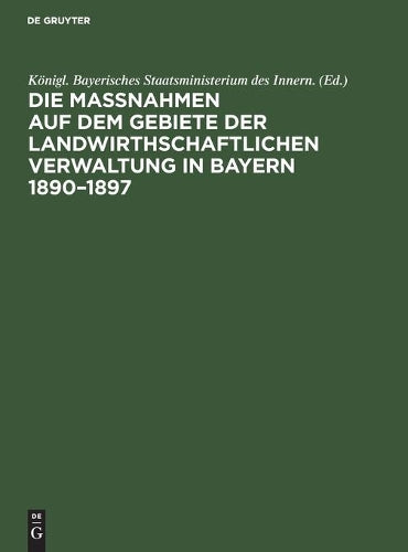 Die Maßnahmen auf dem Gebiete der landwirthschaftlichen Verwaltung in Bayern 1890–1897: Denkschrift (German Edition