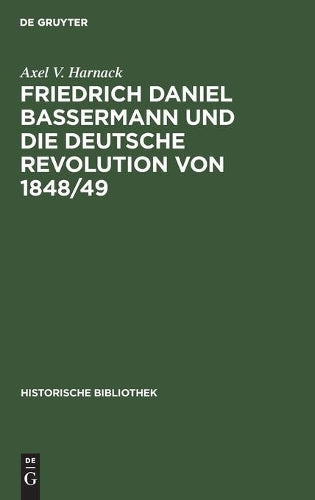 Friedrich Daniel Bassermann und die deutsche Revolution von 1848/49 (Historische Bibliothek, 44) (German Edition