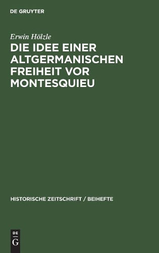 Die Idee einer Altgermanischen Freiheit vor Montesquieu: Fragmente aus der Geschichte politischer Freiheitsbestrebungen in Deutschland, England und ... Zeitschrift / Beihefte, 5) (German Edition