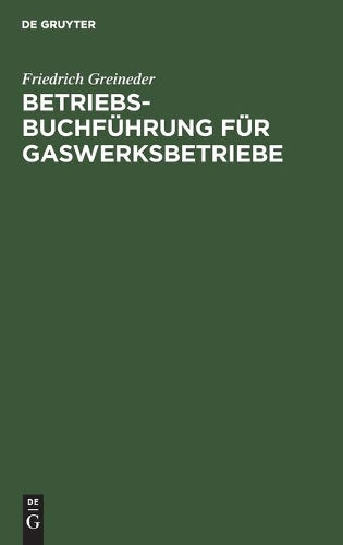 Betriebsbuchführung für Gaswerksbetriebe: Darstellung der Methode einer Betriebsbuchführung zum Zwecke der Wirtschaftskontrolle in Gaswerksbetrieben ... größeren Gaswerksbetrieb (German Edition