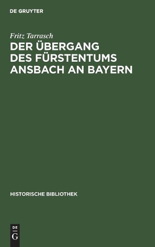 Der Übergang des Fürstentums Ansbach an Bayern (Historische Bibliothek, 32) (German Edition