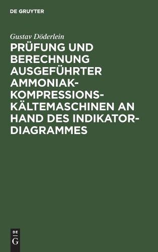 Prüfung und Berechnung ausgeführter Ammoniak-Kompressions-Kältemaschinen an Hand des Indikator-Diagrammes: Unter besonderer Berücksichtigung des ... und automatische Regulierung (German Edition