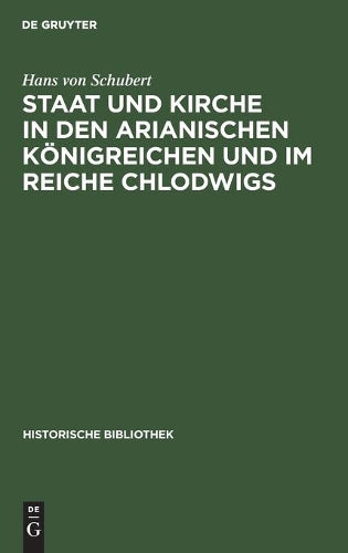 Staat und Kirche in den arianischen Königreichen und im Reiche Chlodwigs: Mit Exkursen über das älteste Eigenkirchenwesen (Historische Bibliothek, 26) (German Edition