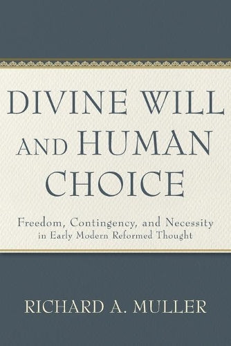 Divine Will and Human Choice – Freedom, Contingency, and Necessity in Early Modern Reformed Thought