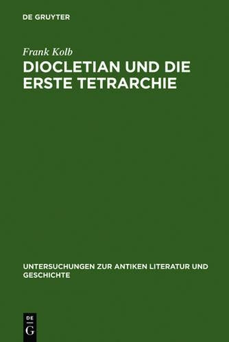 Diocletian und die Erste Tetrarchie: Improvisation oder Experiment in der Organisation monarchischer Herrschaft?: 27 (Untersuchungen Zur Antiken Literatur Und Geschichte